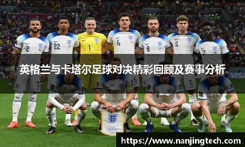 英格兰与卡塔尔足球对决精彩回顾及赛事分析