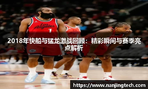 2018年快船与猛龙激战回顾：精彩瞬间与赛季亮点解析