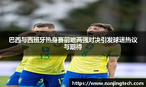 巴西与西班牙热身赛前瞻两强对决引发球迷热议与期待