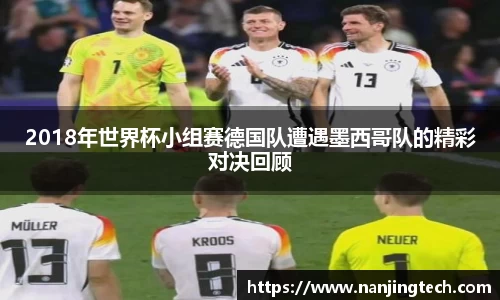 2018年世界杯小组赛德国队遭遇墨西哥队的精彩对决回顾