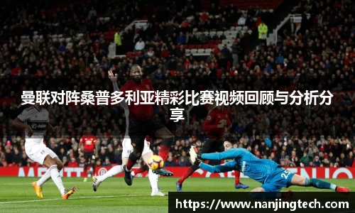 曼联对阵桑普多利亚精彩比赛视频回顾与分析分享