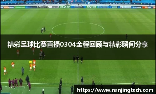 精彩足球比赛直播0304全程回顾与精彩瞬间分享