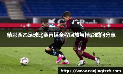 精彩西乙足球比赛直播全程回放与精彩瞬间分享