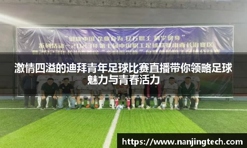 激情四溢的迪拜青年足球比赛直播带你领略足球魅力与青春活力