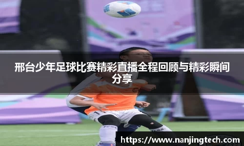 邢台少年足球比赛精彩直播全程回顾与精彩瞬间分享