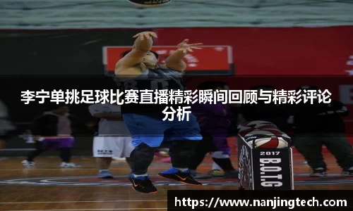 李宁单挑足球比赛直播精彩瞬间回顾与精彩评论分析