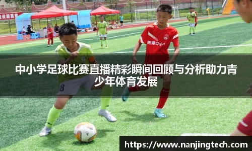 中小学足球比赛直播精彩瞬间回顾与分析助力青少年体育发展