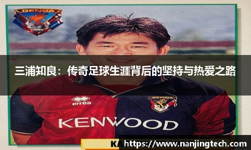 三浦知良：传奇足球生涯背后的坚持与热爱之路