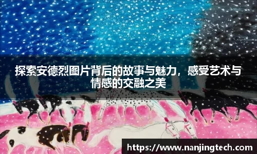 探索安德烈图片背后的故事与魅力，感受艺术与情感的交融之美