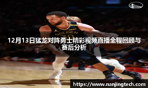 12月13日猛龙对阵勇士精彩视频直播全程回顾与赛后分析