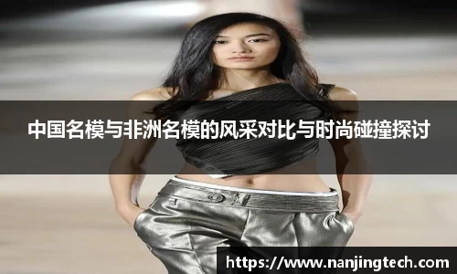 中国名模与非洲名模的风采对比与时尚碰撞探讨
