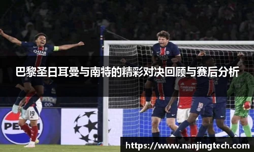 巴黎圣日耳曼与南特的精彩对决回顾与赛后分析