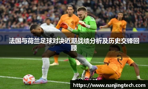 法国与荷兰足球对决近期战绩分析及历史交锋回顾