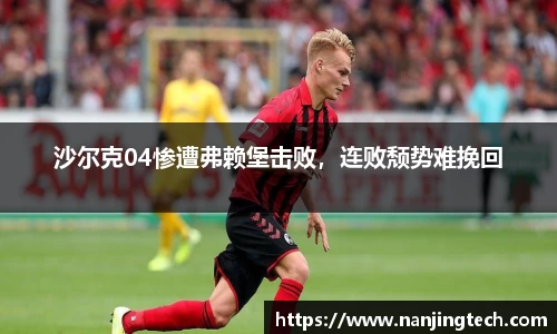 沙尔克04惨遭弗赖堡击败，连败颓势难挽回